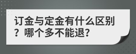 订金与定金有什么区别？哪个多不能退？