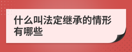 什么叫法定继承的情形有哪些