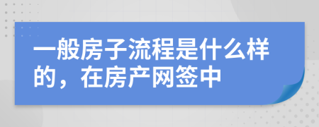 一般房子流程是什么样的，在房产网签中