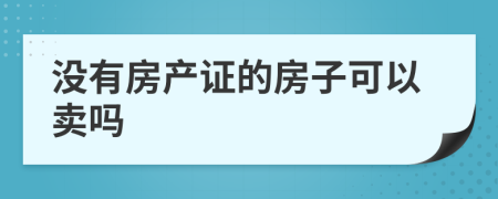 没有房产证的房子可以卖吗