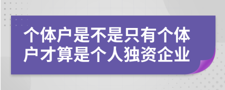 个体户是不是只有个体户才算是个人独资企业