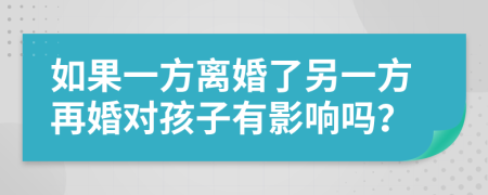 如果一方离婚了另一方再婚对孩子有影响吗？