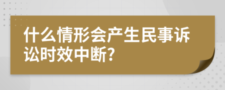 什么情形会产生民事诉讼时效中断?