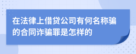 在法律上借贷公司有何名称骗的合同诈骗罪是怎样的