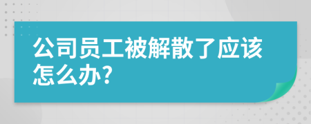 公司员工被解散了应该怎么办?