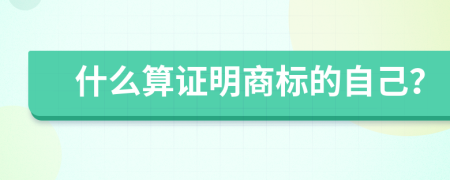 什么算证明商标的自己？