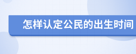 怎样认定公民的出生时间