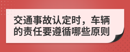 交通事故认定时，车辆的责任要遵循哪些原则