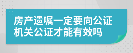 房产遗嘱一定要向公证机关公证才能有效吗