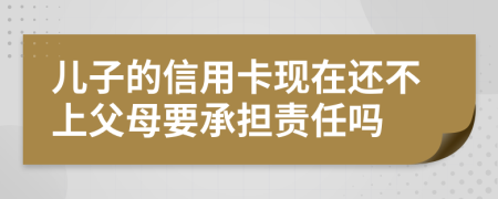 儿子的信用卡现在还不上父母要承担责任吗