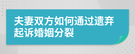 夫妻双方如何通过遗弃起诉婚姻分裂