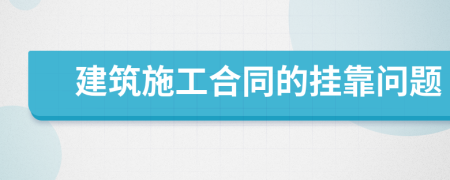 建筑施工合同的挂靠问题