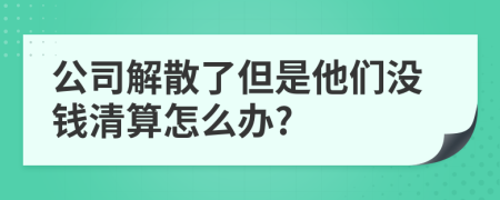 公司解散了但是他们没钱清算怎么办?