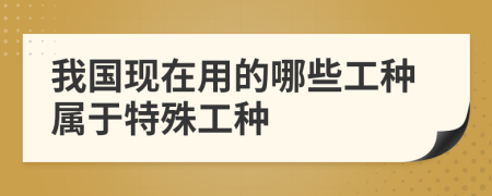 我国现在用的哪些工种属于特殊工种