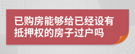 已购房能够给已经设有抵押权的房子过户吗