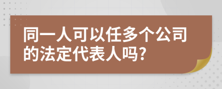 同一人可以任多个公司的法定代表人吗?