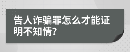 告人诈骗罪怎么才能证明不知情？