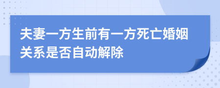 夫妻一方生前有一方死亡婚姻关系是否自动解除