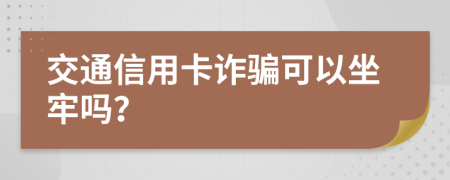 交通信用卡诈骗可以坐牢吗？