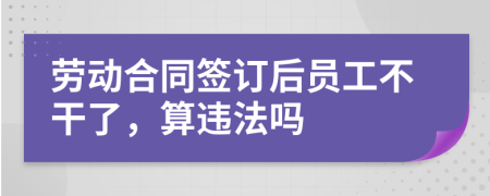 劳动合同签订后员工不干了，算违法吗