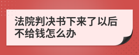 法院判决书下来了以后不给钱怎么办