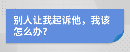 别人让我起诉他，我该怎么办？