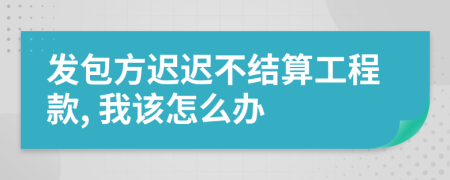 发包方迟迟不结算工程款, 我该怎么办