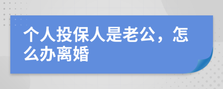 个人投保人是老公，怎么办离婚