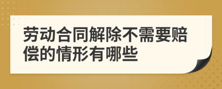 劳动合同解除不需要赔偿的情形有哪些