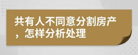 共有人不同意分割房产，怎样分析处理