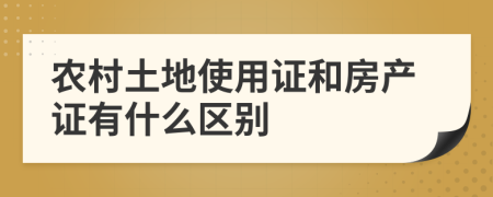 农村土地使用证和房产证有什么区别