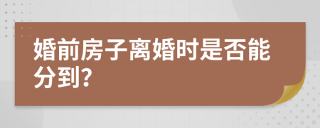 婚前房子离婚时是否能分到？