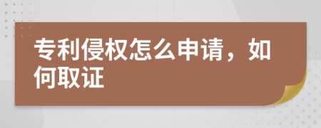 专利侵权怎么申请，如何取证