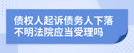 债权人起诉债务人下落不明法院应当受理吗