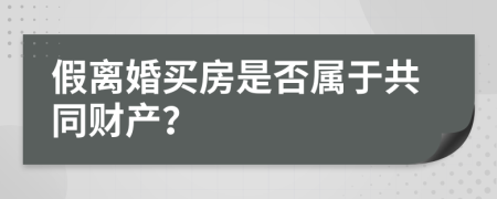 假离婚买房是否属于共同财产？