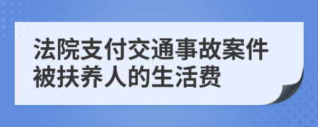 法院支付交通事故案件被扶养人的生活费