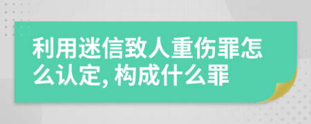 利用迷信致人重伤罪怎么认定, 构成什么罪