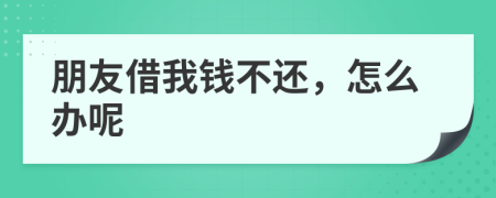 朋友借我钱不还，怎么办呢
