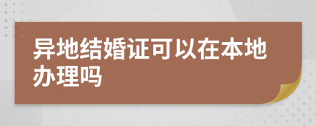 异地结婚证可以在本地办理吗