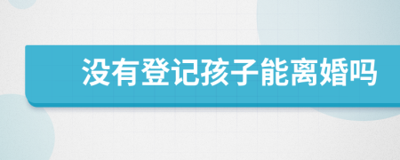 没有登记孩子能离婚吗