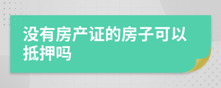 没有房产证的房子可以抵押吗