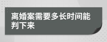 离婚案需要多长时间能判下来