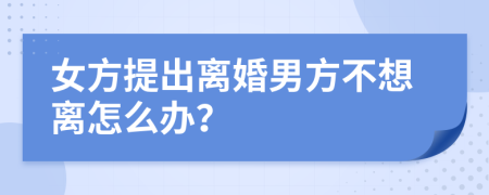 女方提出离婚男方不想离怎么办？