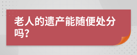 老人的遗产能随便处分吗？