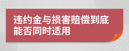 违约金与损害赔偿到底能否同时适用