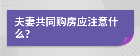 夫妻共同购房应注意什么？