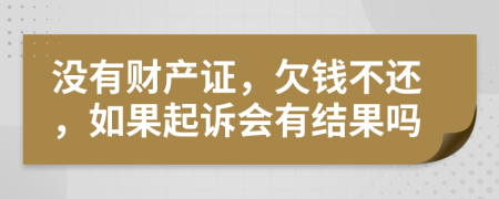 没有财产证，欠钱不还，如果起诉会有结果吗