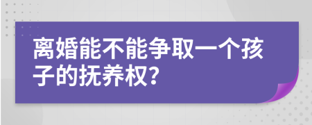 离婚能不能争取一个孩子的抚养权？