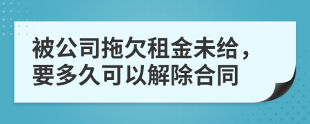 被公司拖欠租金未给，要多久可以解除合同