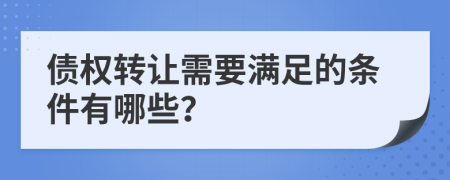 债权转让需要满足的条件有哪些？